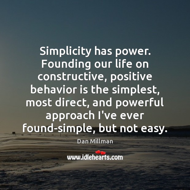 Simplicity has power. Founding our life on constructive, positive behavior is the Dan Millman Picture Quote