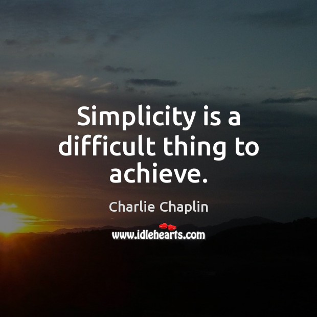 Simplicity is a difficult thing to achieve. Charlie Chaplin Picture Quote