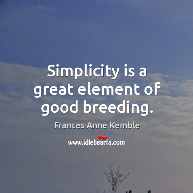 Simplicity is a great element of good breeding. Image