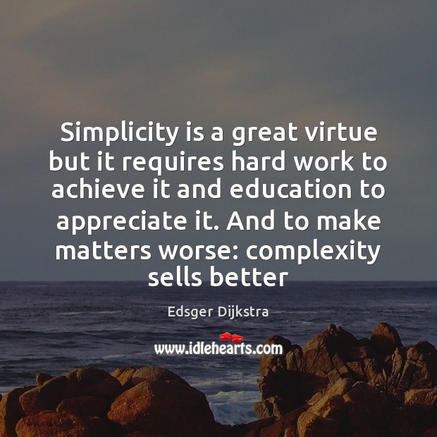 Simplicity is a great virtue but it requires hard work to achieve Edsger Dijkstra Picture Quote