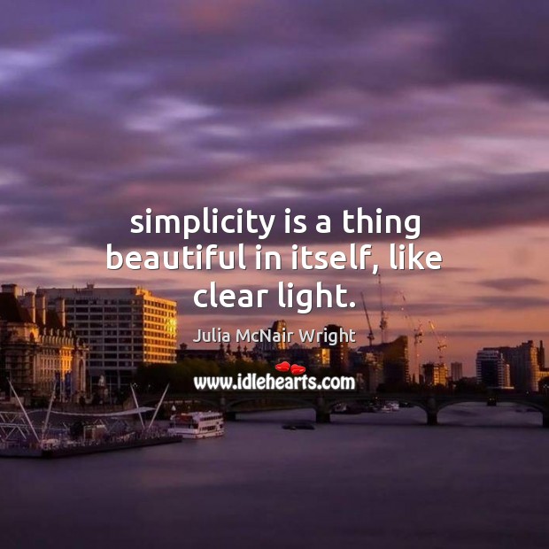 Simplicity is a thing beautiful in itself, like clear light. Julia McNair Wright Picture Quote