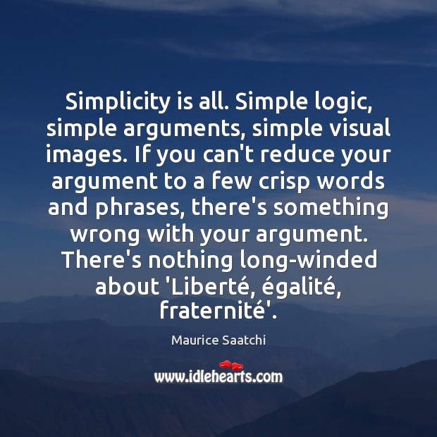 Simplicity is all. Simple logic, simple arguments, simple visual images. If you Image