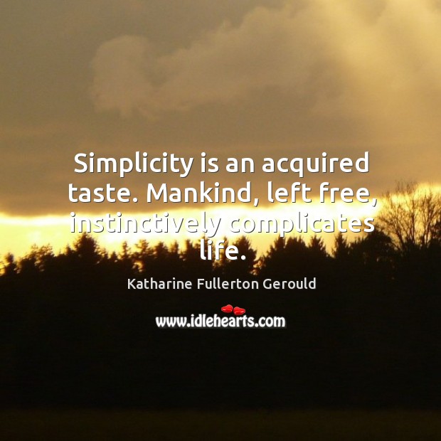 Simplicity is an acquired taste. Mankind, left free, instinctively complicates life. 