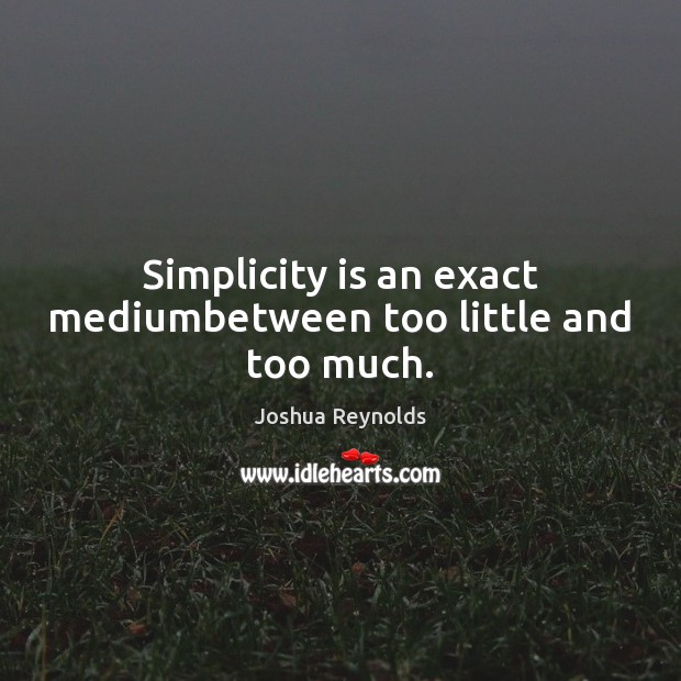 Simplicity is an exact mediumbetween too little and too much. Joshua Reynolds Picture Quote