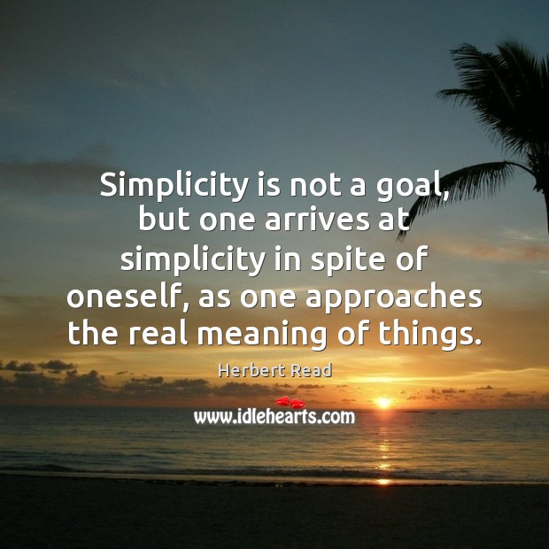 Simplicity is not a goal, but one arrives at simplicity in spite Herbert Read Picture Quote