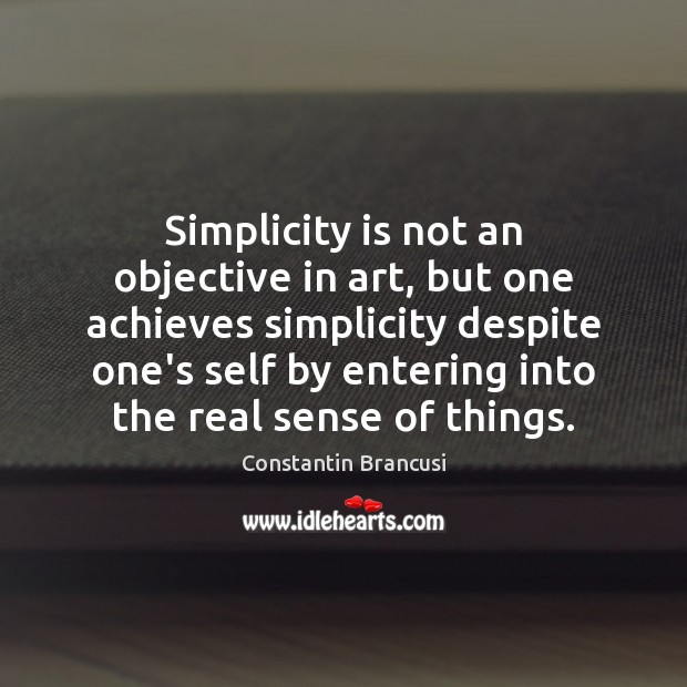 Simplicity is not an objective in art, but one achieves simplicity despite Constantin Brancusi Picture Quote