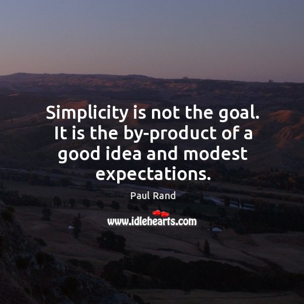 Simplicity is not the goal. It is the by-product of a good idea and modest expectations. Paul Rand Picture Quote
