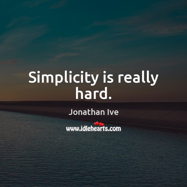 Simplicity is really hard. Jonathan Ive Picture Quote