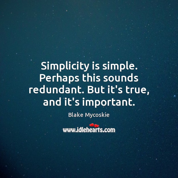 Simplicity is simple. Perhaps this sounds redundant. But it’s true, and it’s important. Blake Mycoskie Picture Quote