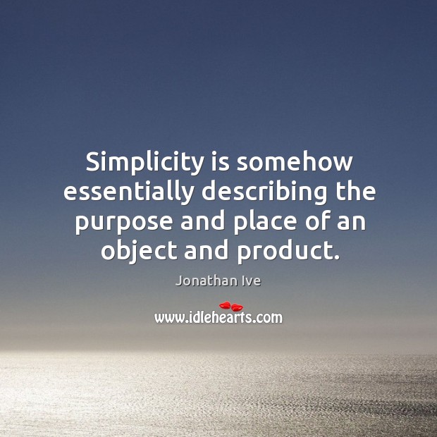 Simplicity is somehow essentially describing the purpose and place of an object Jonathan Ive Picture Quote