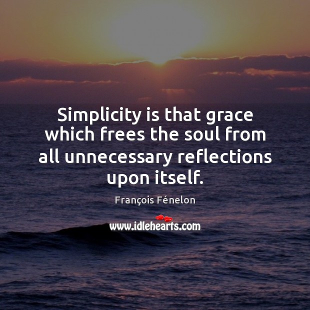 Simplicity is that grace which frees the soul from all unnecessary reflections François Fénelon Picture Quote