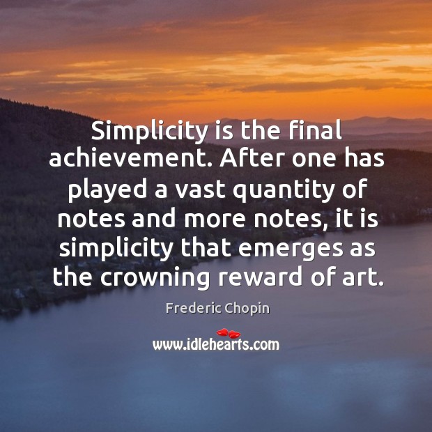 Simplicity is the final achievement. After one has played a vast quantity of notes and Frederic Chopin Picture Quote