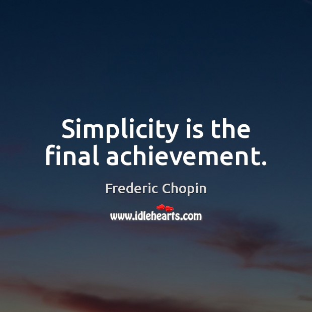 Simplicity is the final achievement. Image