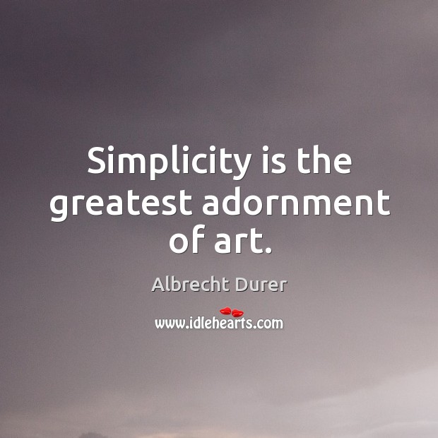 Simplicity is the greatest adornment of art. Albrecht Durer Picture Quote
