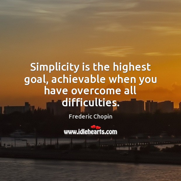 Simplicity is the highest goal, achievable when you have overcome all difficulties. Frederic Chopin Picture Quote