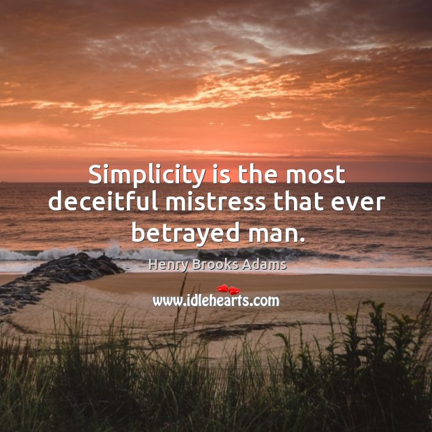 Simplicity is the most deceitful mistress that ever betrayed man. Henry Brooks Adams Picture Quote
