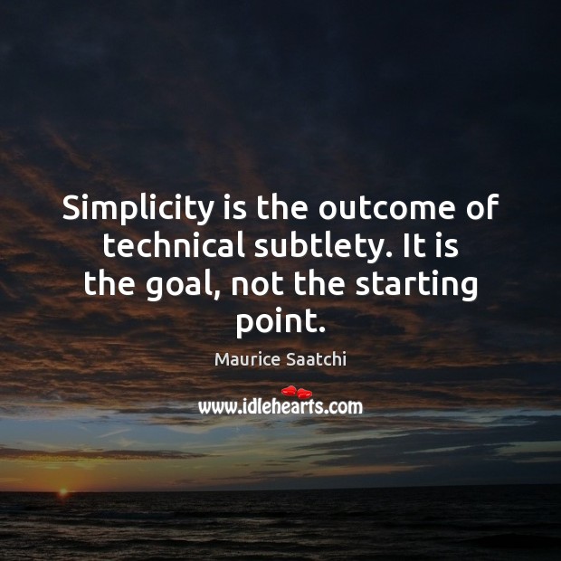 Simplicity is the outcome of technical subtlety. It is the goal, not the starting point. Maurice Saatchi Picture Quote