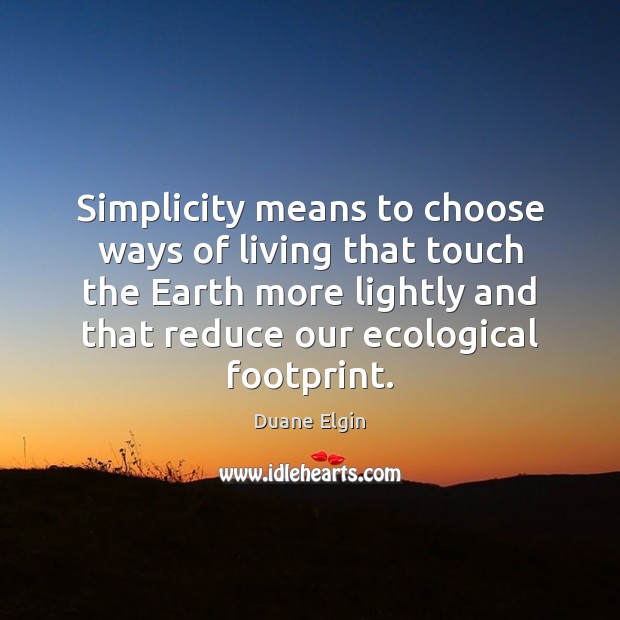 Simplicity means to choose ways of living that touch the Earth more Duane Elgin Picture Quote