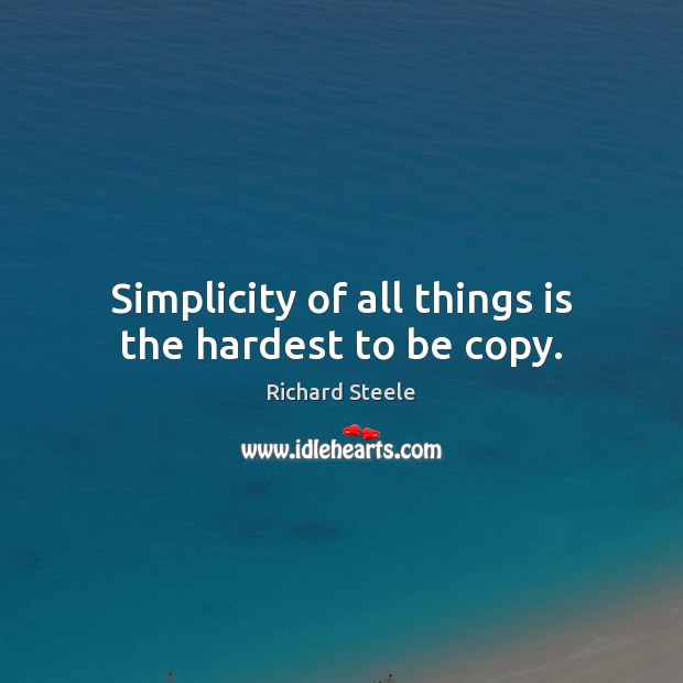 Simplicity of all things is the hardest to be copy. Richard Steele Picture Quote