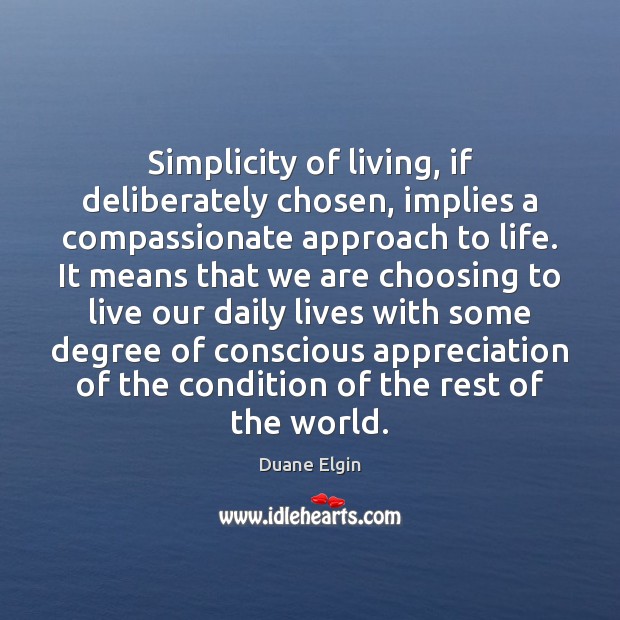 Simplicity of living, if deliberately chosen, implies a compassionate approach to life. Duane Elgin Picture Quote