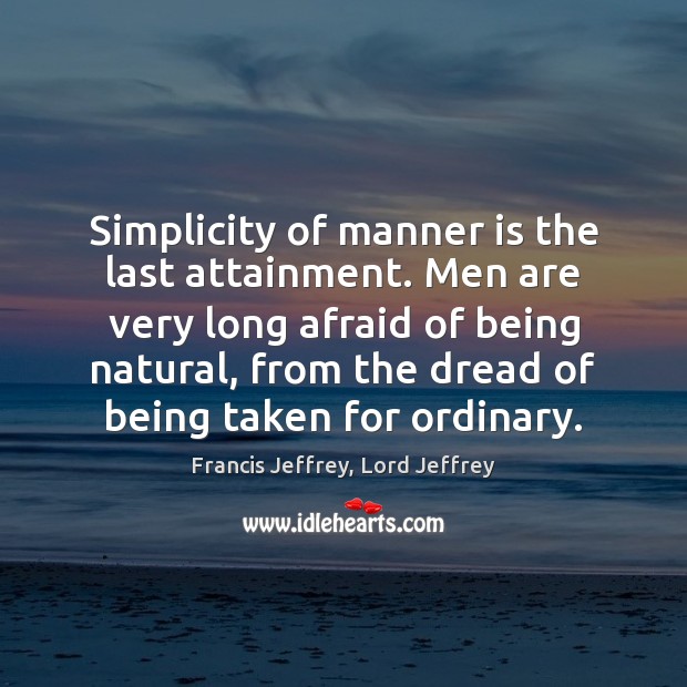 Simplicity of manner is the last attainment. Men are very long afraid Afraid Quotes Image