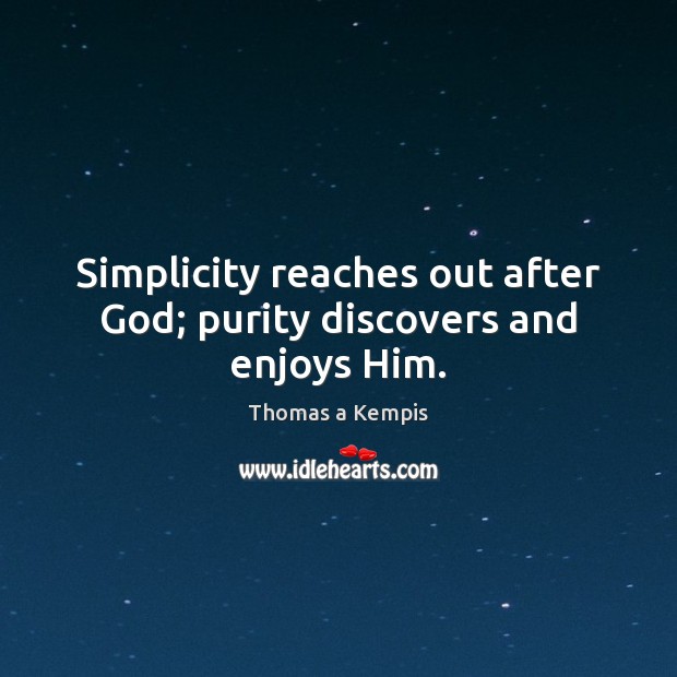 Simplicity reaches out after God; purity discovers and enjoys Him. Thomas a Kempis Picture Quote