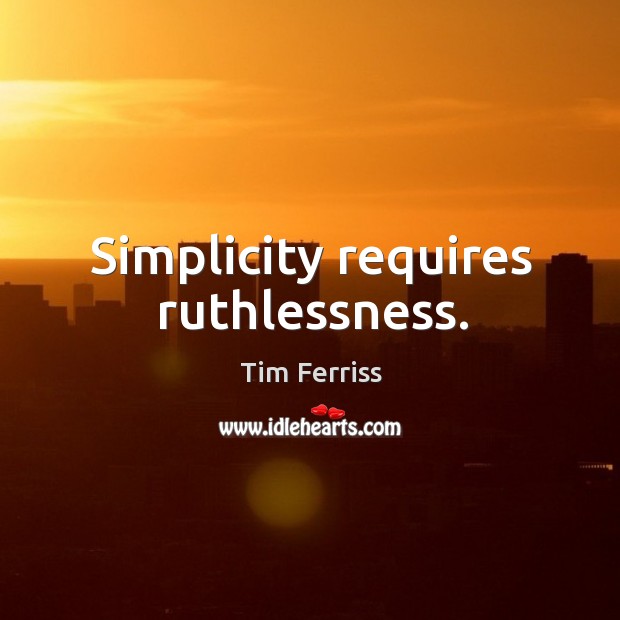 Simplicity requires ruthlessness. Tim Ferriss Picture Quote
