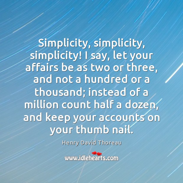 Simplicity, simplicity, simplicity! I say, let your affairs be as two or Henry David Thoreau Picture Quote