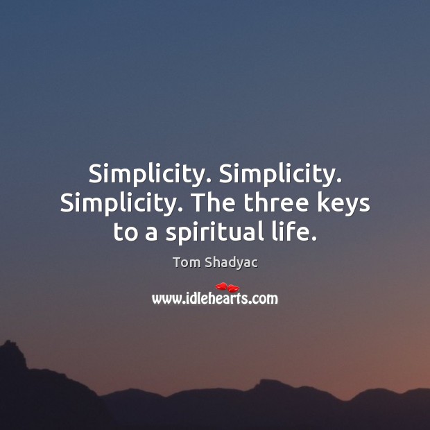Simplicity. Simplicity. Simplicity. The three keys to a spiritual life. Tom Shadyac Picture Quote