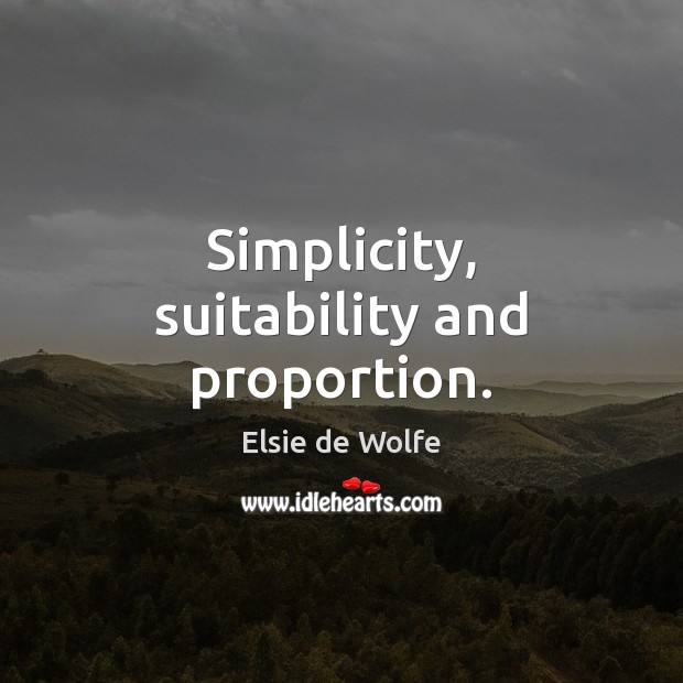 Simplicity, suitability and proportion. Elsie de Wolfe Picture Quote