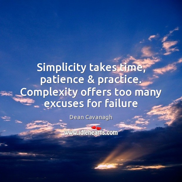 Simplicity takes time, patience & practice. Complexity offers too many excuses for failure Dean Cavanagh Picture Quote
