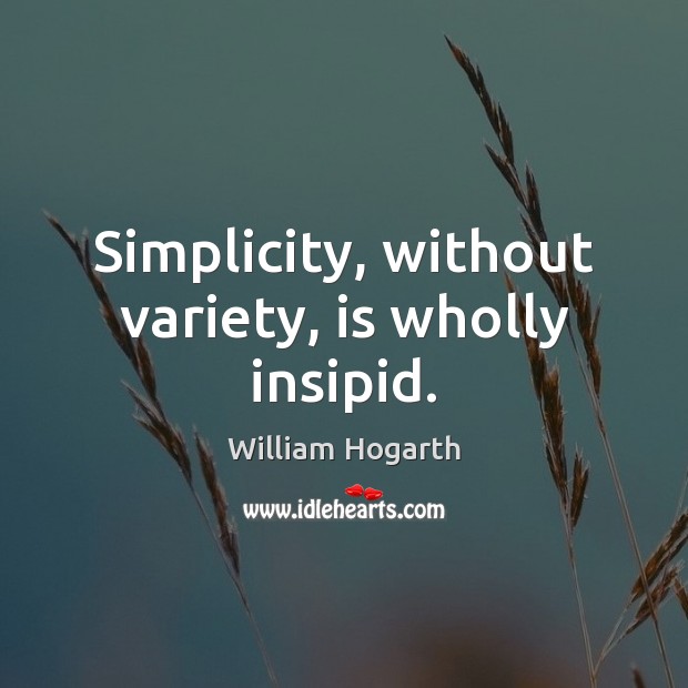 Simplicity, without variety, is wholly insipid. William Hogarth Picture Quote