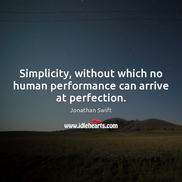 Simplicity, without which no human performance can arrive at perfection. Jonathan Swift Picture Quote