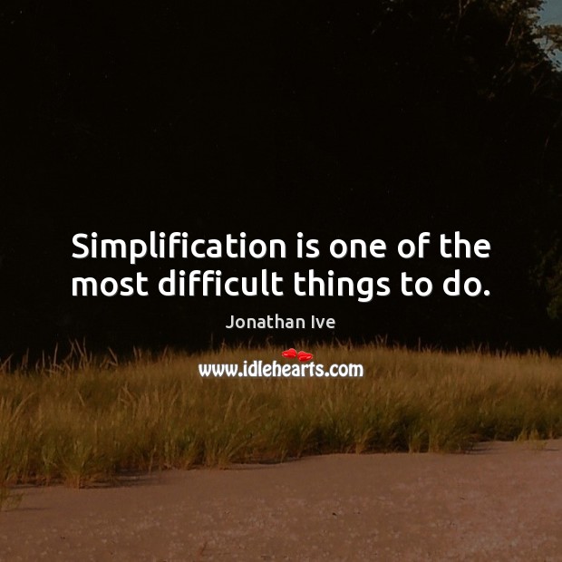 Simplification is one of the most difficult things to do. Jonathan Ive Picture Quote