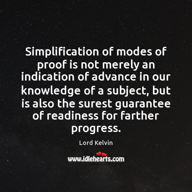 Simplification of modes of proof is not merely an indication of advance Lord Kelvin Picture Quote