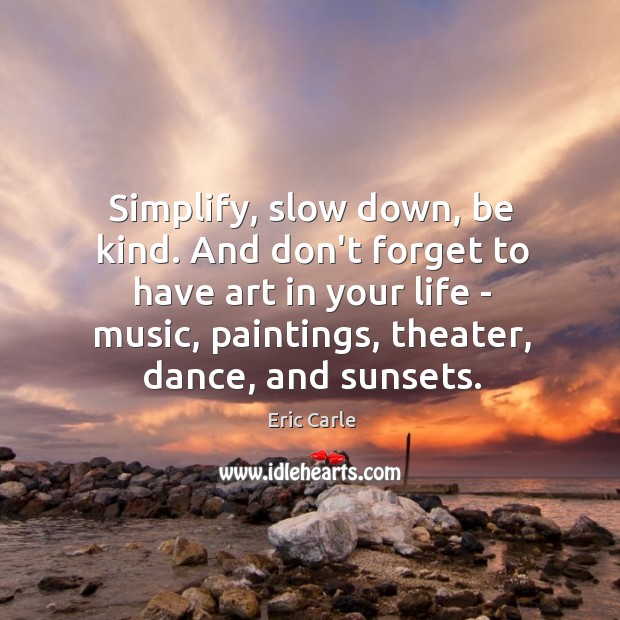 Simplify, slow down, be kind. And don’t forget to have art in Eric Carle Picture Quote