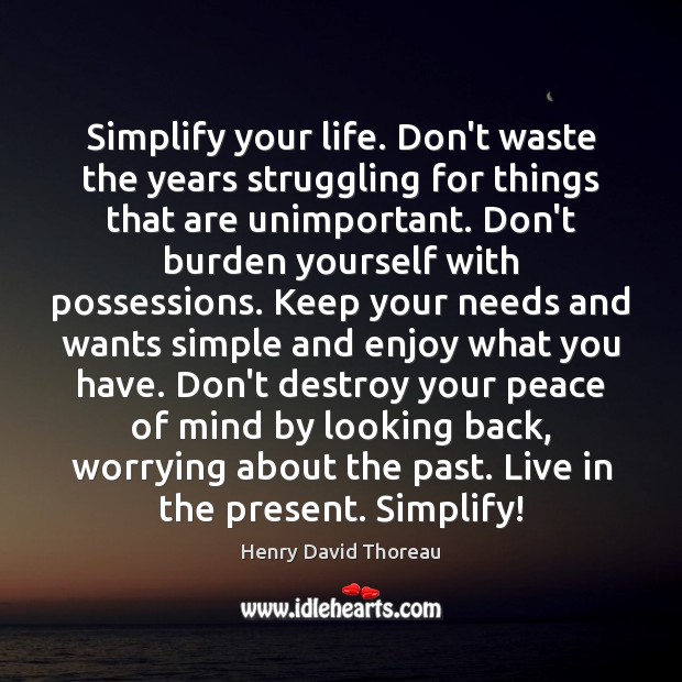 Simplify your life. Don’t waste the years struggling for things that are 