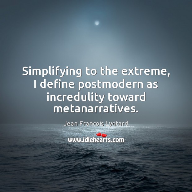 Simplifying to the extreme, I define postmodern as incredulity toward metanarratives. Jean Francois Lyotard Picture Quote