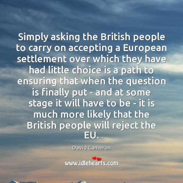 Simply asking the British people to carry on accepting a European settlement 