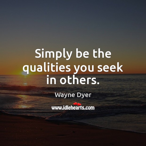 Simply be the qualities you seek in others. Wayne Dyer Picture Quote