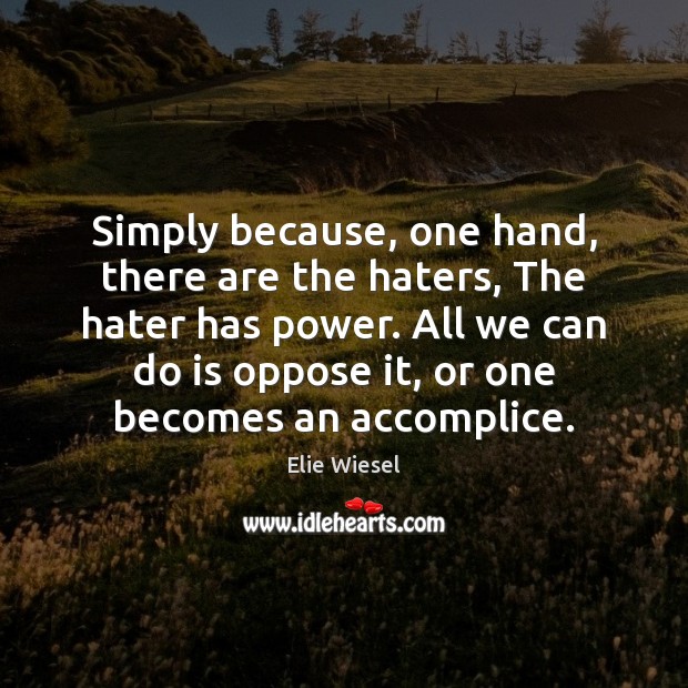 Simply because, one hand, there are the haters, The hater has power. Elie Wiesel Picture Quote