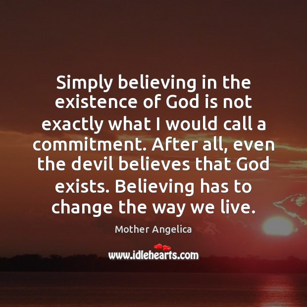 Simply believing in the existence of God is not exactly what I Mother Angelica Picture Quote
