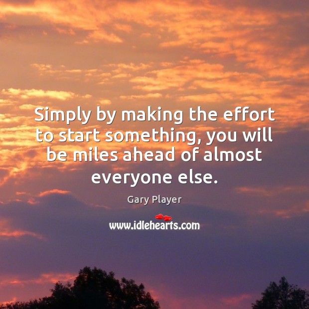 Simply by making the effort to start something, you will be miles Gary Player Picture Quote