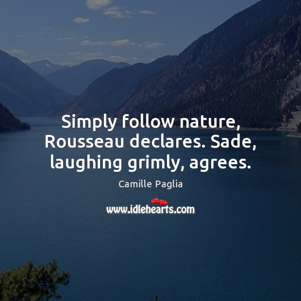 Simply follow nature, Rousseau declares. Sade, laughing grimly, agrees. Camille Paglia Picture Quote