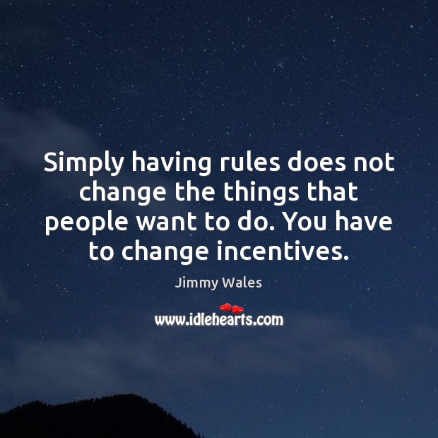 Simply having rules does not change the things that people want to Jimmy Wales Picture Quote
