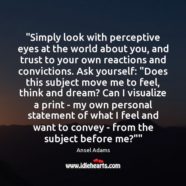 “Simply look with perceptive eyes at the world about you, and trust Ansel Adams Picture Quote