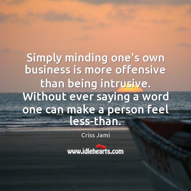 Simply minding one’s own business is more offensive than being intrusive. Without Criss Jami Picture Quote