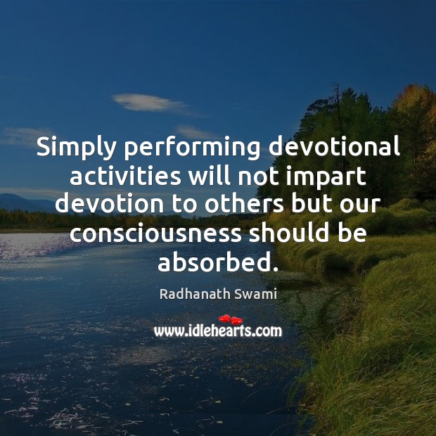 Simply performing devotional activities will not impart devotion to others but our Image