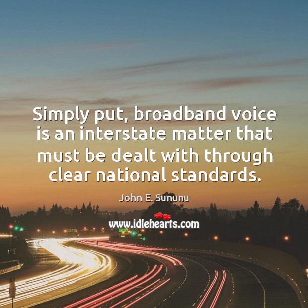 Simply put, broadband voice is an interstate matter that must be dealt with through clear national standards. John E. Sununu Picture Quote