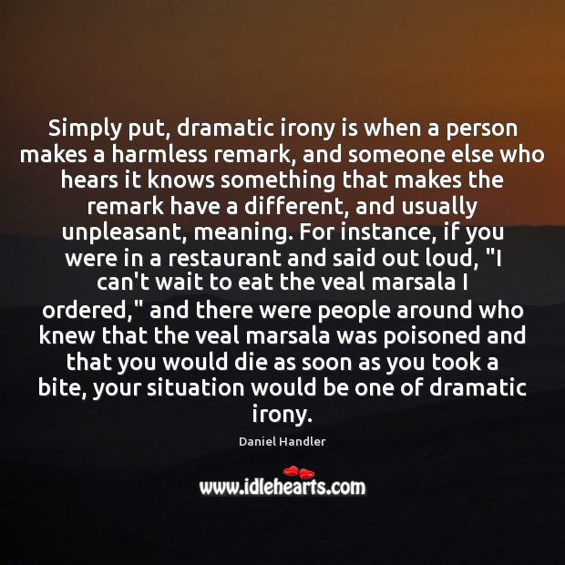 Simply put, dramatic irony is when a person makes a harmless remark, Daniel Handler Picture Quote